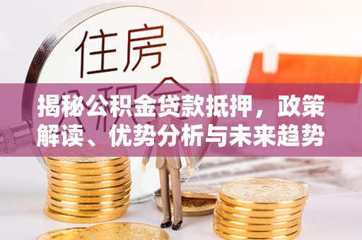 牡丹揭秘公积金贷款抵押，政策解读、优势分析与未来趋势