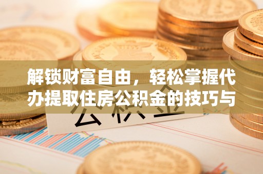 牡丹解锁财富自由，轻松掌握代办提取住房公积金的技巧与攻略