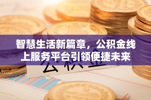 牡丹智慧生活新篇章，公积金线上服务平台引领便捷未来