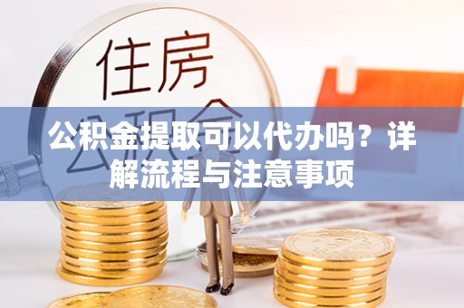 牡丹公积金提取可以代办吗？详解流程与注意事项