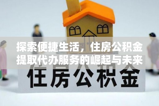 牡丹探索便捷生活，住房公积金提取代办服务的崛起与未来趋势