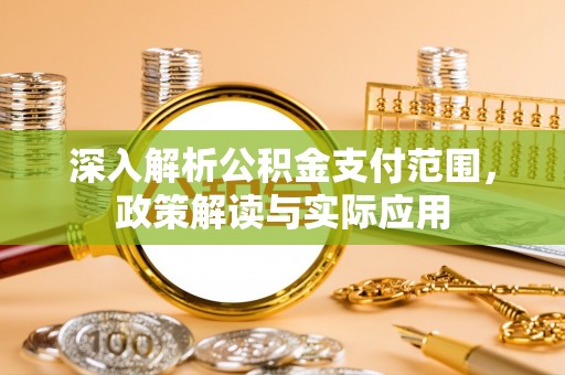 牡丹深入解析公积金支付范围，政策解读与实际应用