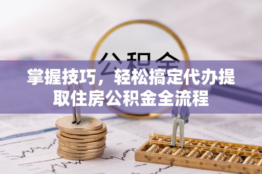 牡丹掌握技巧，轻松搞定代办提取住房公积金全流程