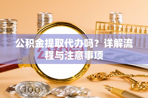 牡丹公积金提取代办吗？详解流程与注意事项