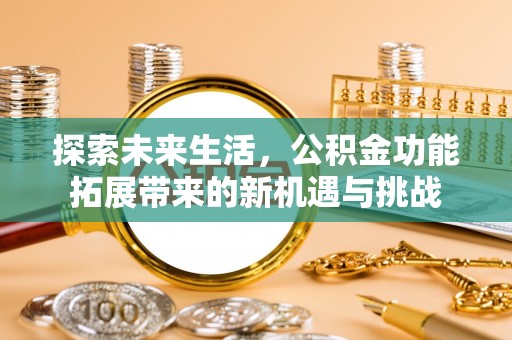 牡丹探索未来生活，公积金功能拓展带来的新机遇与挑战