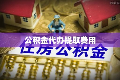 牡丹公积金代办提取费用