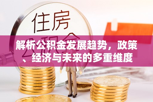 牡丹解析公积金发展趋势，政策、经济与未来的多重维度