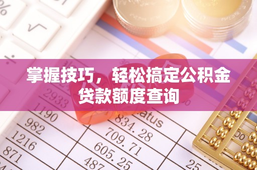 牡丹掌握技巧，轻松搞定公积金贷款额度查询