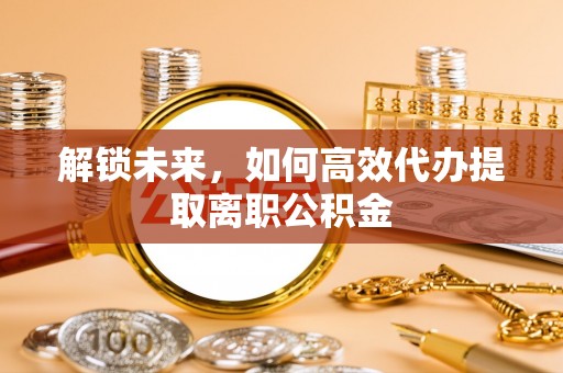 牡丹解锁未来，如何高效代办提取离职公积金