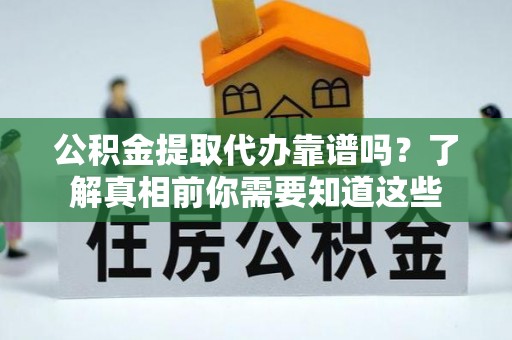 牡丹公积金提取代办靠谱吗？了解真相前你需要知道这些
