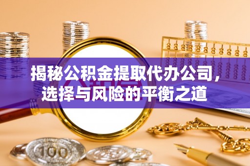 牡丹揭秘公积金提取代办公司，选择与风险的平衡之道