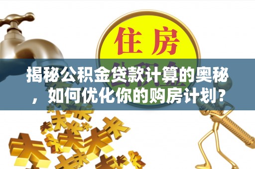 牡丹揭秘公积金贷款计算的奥秘，如何优化你的购房计划？