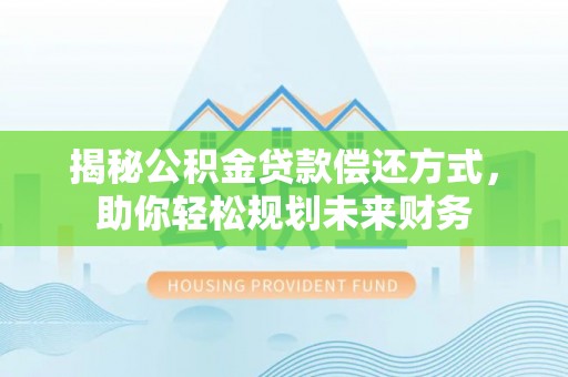 牡丹揭秘公积金贷款偿还方式，助你轻松规划未来财务