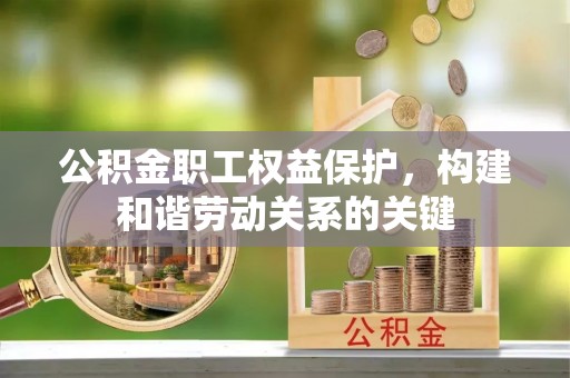 牡丹公积金职工权益保护，构建和谐劳动关系的关键