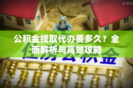 牡丹公积金提取代办要多久？全面解析与高效攻略
