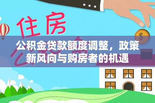 牡丹公积金贷款额度调整，政策新风向与购房者的机遇