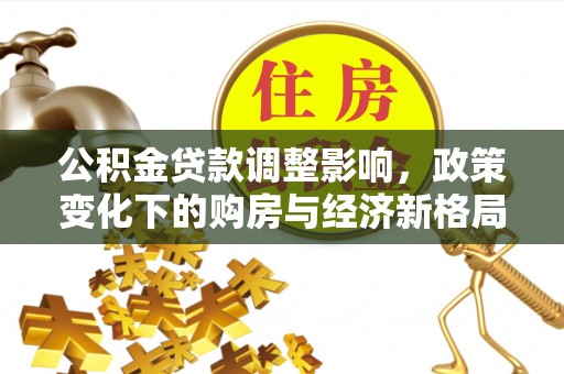 牡丹公积金贷款调整影响，政策变化下的购房与经济新格局