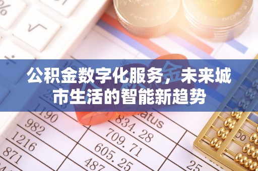 牡丹公积金数字化服务，未来城市生活的智能新趋势