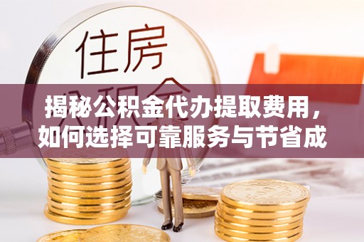 牡丹揭秘公积金代办提取费用，如何选择可靠服务与节省成本