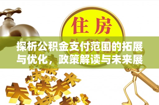 牡丹探析公积金支付范围的拓展与优化，政策解读与未来展望