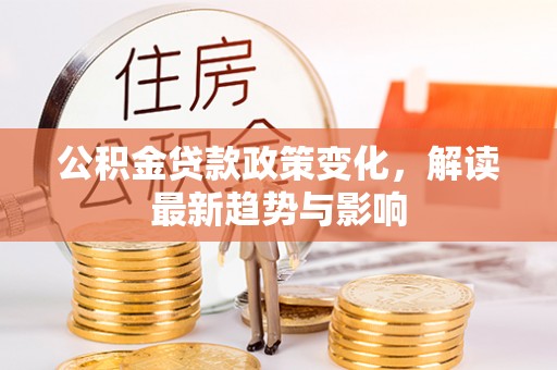 牡丹公积金贷款政策变化，解读最新趋势与影响