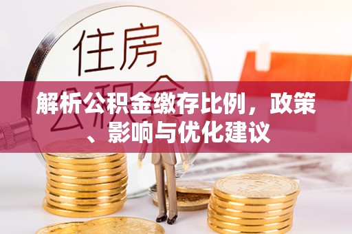 牡丹解析公积金缴存比例，政策、影响与优化建议