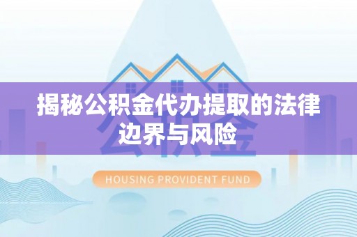 牡丹揭秘公积金代办提取的法律边界与风险