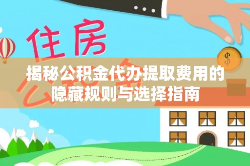 牡丹揭秘公积金代办提取费用的隐藏规则与选择指南