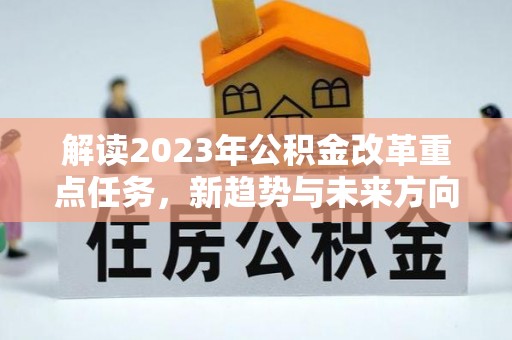牡丹解读2023年公积金改革重点任务，新趋势与未来方向