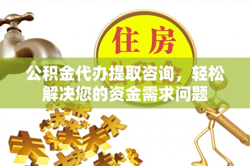 牡丹公积金代办提取咨询，轻松解决您的资金需求问题
