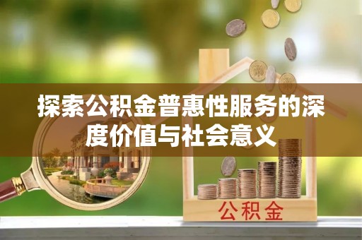 牡丹探索公积金普惠性服务的深度价值与社会意义