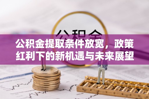 牡丹公积金提取条件放宽，政策红利下的新机遇与未来展望