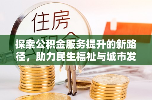 牡丹探索公积金服务提升的新路径，助力民生福祉与城市发展