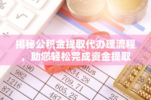 牡丹揭秘公积金提取代办理流程，助您轻松完成资金提取
