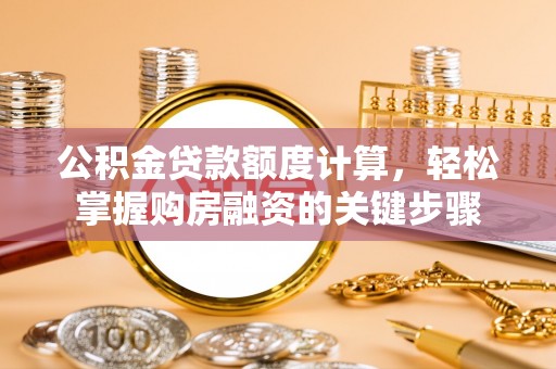 牡丹公积金贷款额度计算，轻松掌握购房融资的关键步骤