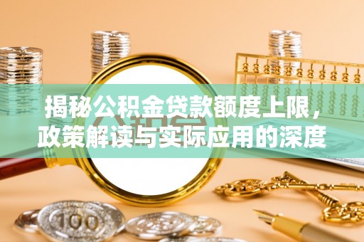 牡丹揭秘公积金贷款额度上限，政策解读与实际应用的深度分析