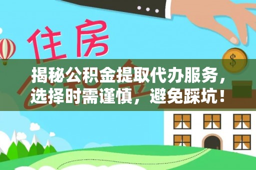 牡丹揭秘公积金提取代办服务，选择时需谨慎，避免踩坑！