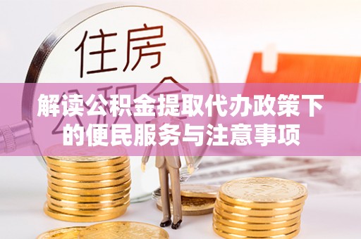牡丹解读公积金提取代办政策下的便民服务与注意事项