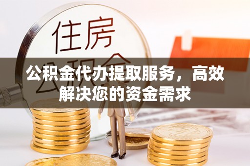 牡丹公积金代办提取服务，高效解决您的资金需求