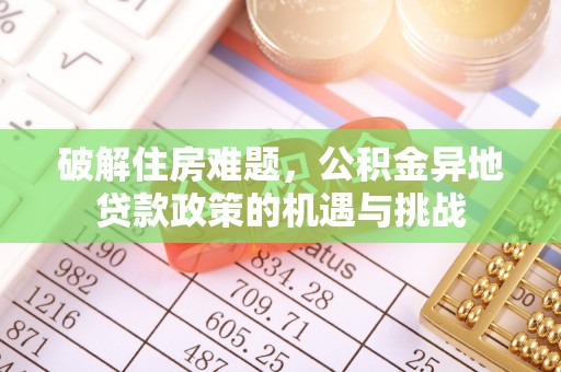 牡丹破解住房难题，公积金异地贷款政策的机遇与挑战