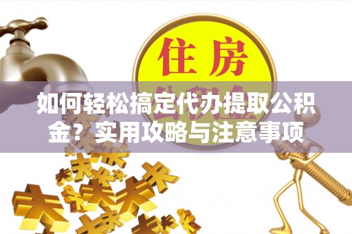 牡丹如何轻松搞定代办提取公积金？实用攻略与注意事项