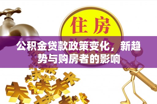 牡丹公积金贷款政策变化，新趋势与购房者的影响