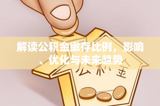 牡丹解读公积金缴存比例，影响、优化与未来趋势