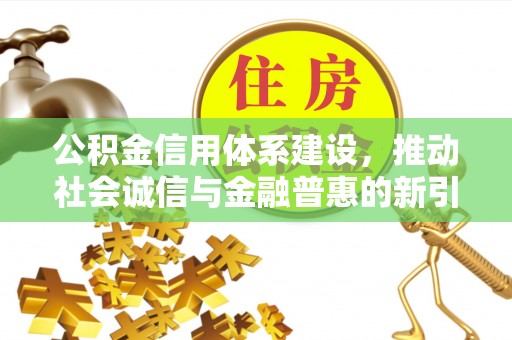 牡丹公积金信用体系建设，推动社会诚信与金融普惠的新引擎