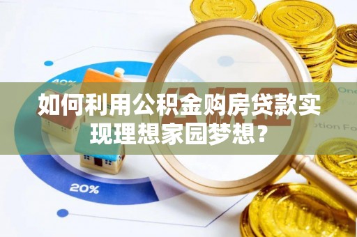 牡丹如何利用公积金购房贷款实现理想家园梦想？