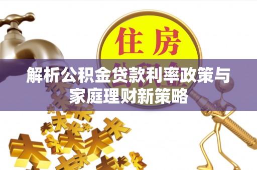 牡丹解析公积金贷款利率政策与家庭理财新策略