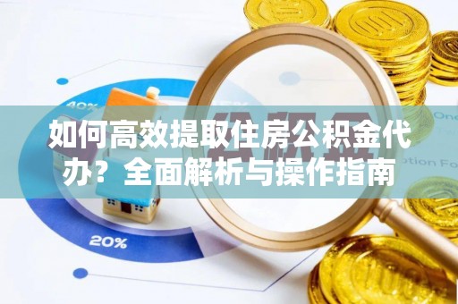 牡丹如何高效提取住房公积金代办？全面解析与操作指南