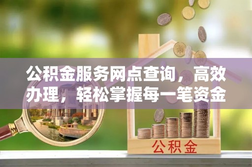 牡丹公积金服务网点查询，高效办理，轻松掌握每一笔资金动态