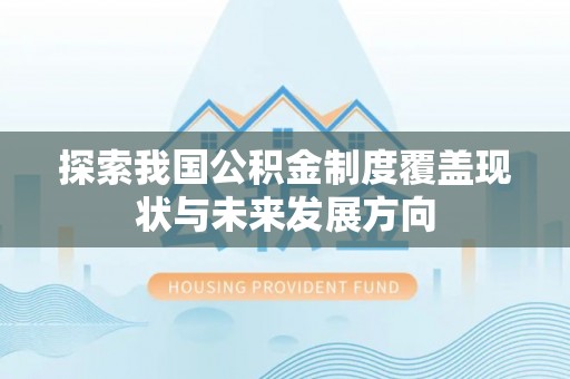 牡丹探索我国公积金制度覆盖现状与未来发展方向