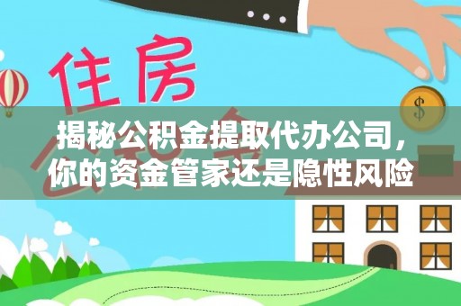 牡丹揭秘公积金提取代办公司，你的资金管家还是隐性风险？